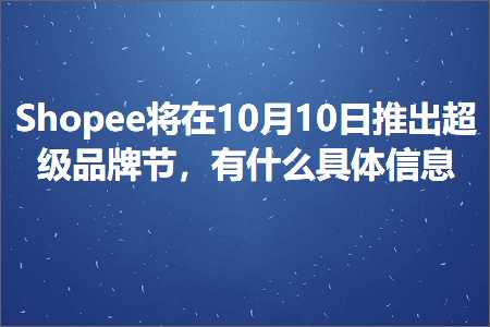 跨境电商知识:Shopee将在10月10日推出超级品牌节，有什么具体信息